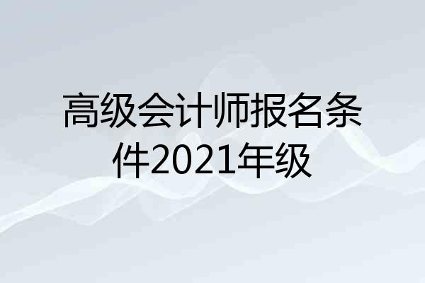 高级会计师报名条件2021年级