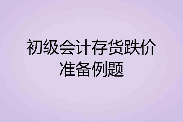 初级会计存货跌价准备例题