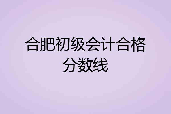 合肥初级会计合格分数线