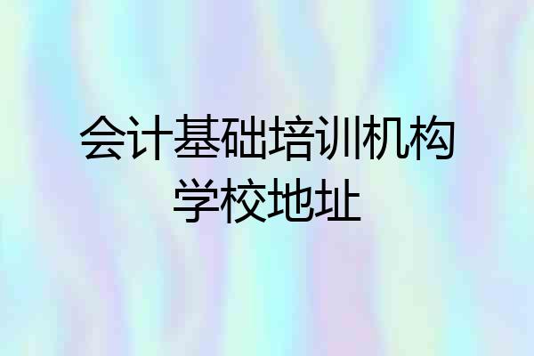 会计基础培训机构学校地址