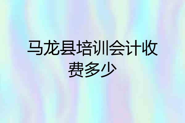 马龙县培训会计收费多少