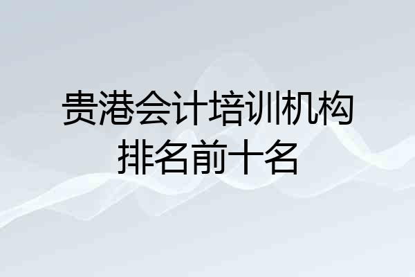 贵港会计培训机构排名前十名