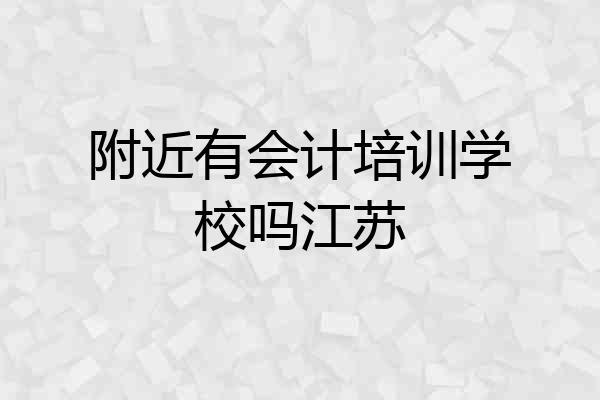 附近有会计培训学校吗江苏