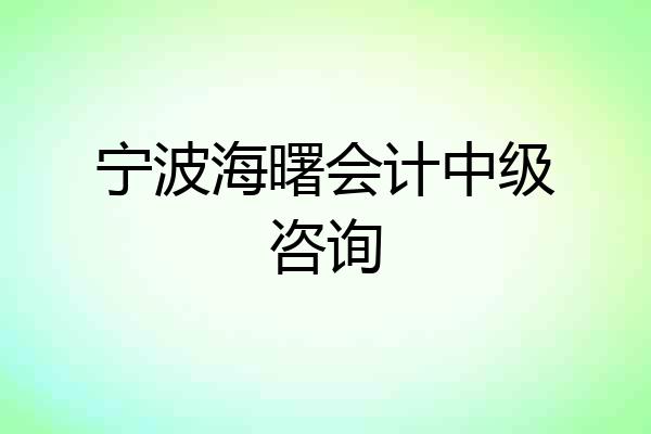 宁波海曙会计中级咨询