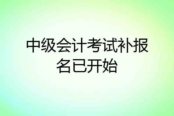 中级会计考试补报名已开始