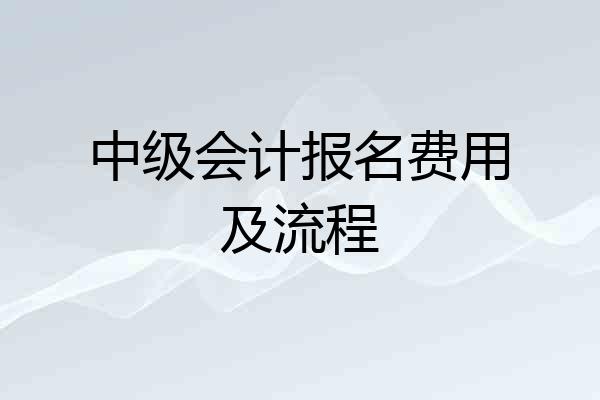 中级会计报名费用及流程