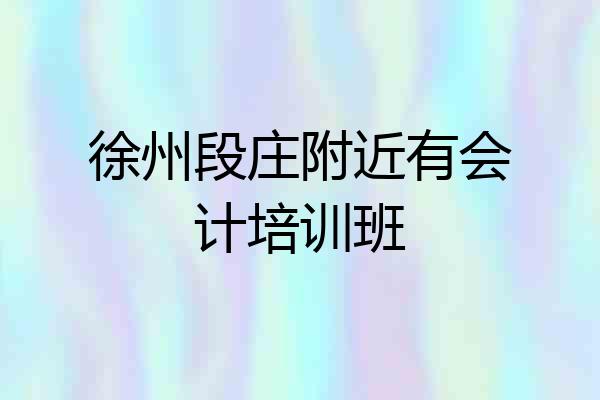 徐州段庄附近有会计培训班