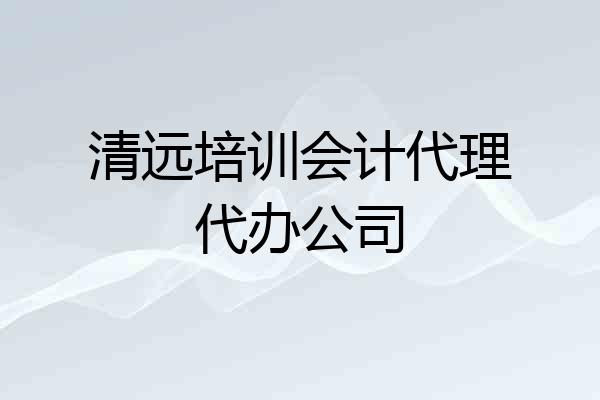 清远培训会计代理代办公司