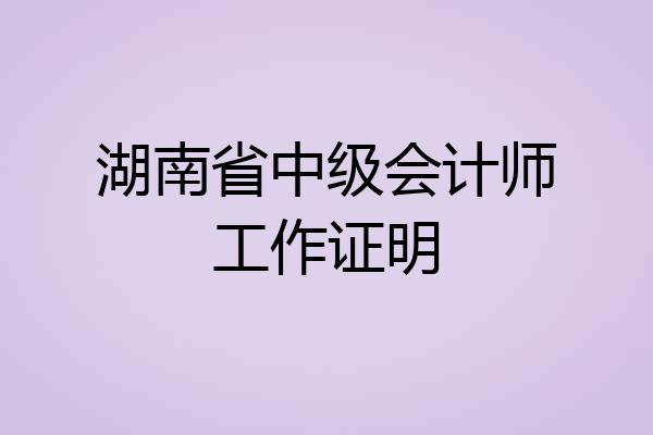 湖南省中级会计师工作证明