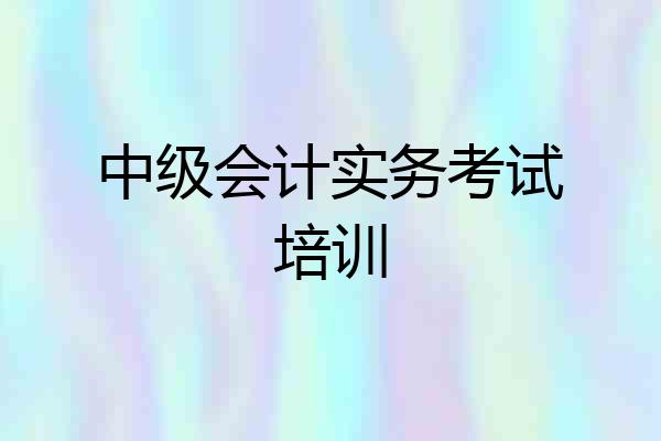 中级会计实务考试培训