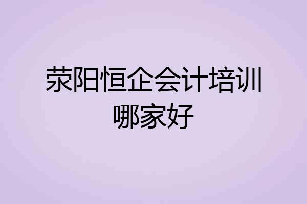 荥阳恒企会计培训哪家好