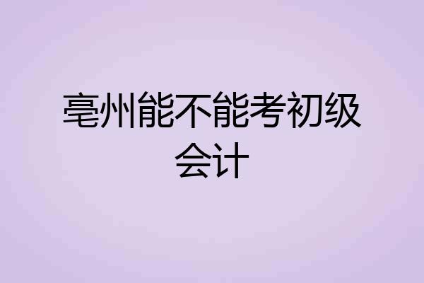亳州能不能考初级会计