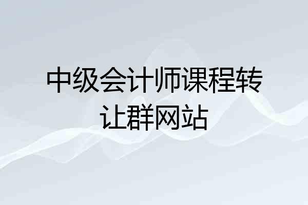 中级会计师课程转让群网站