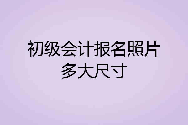 初级会计报名照片多大尺寸