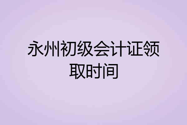 永州初级会计证领取时间