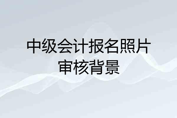 中级会计报名照片审核背景