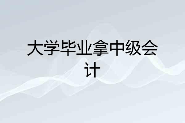 大学毕业拿中级会计