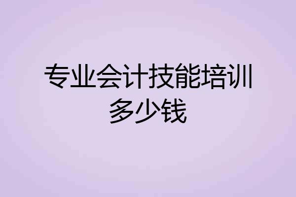 专业会计技能培训多少钱