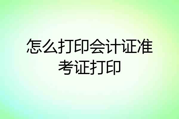 怎么打印会计证准考证打印
