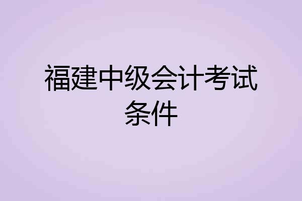 福建中级会计考试条件