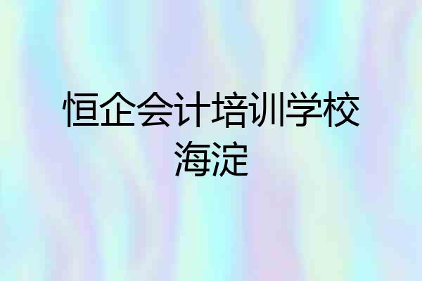 恒企会计培训学校海淀