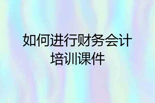 如何进行财务会计培训课件