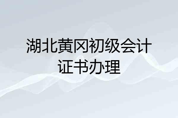 湖北黄冈初级会计证书办理