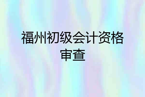 福州初级会计资格审查