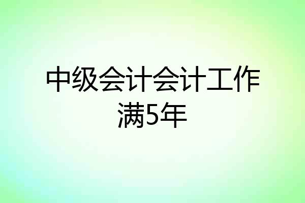 中级会计会计工作满5年