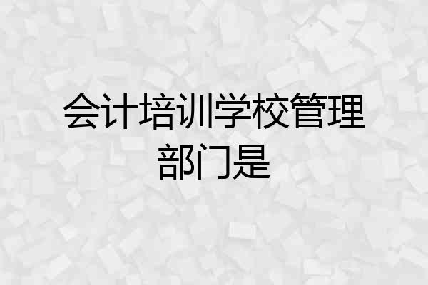 会计培训学校管理部门是