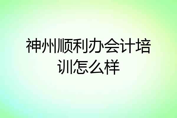 神州顺利办会计培训怎么样
