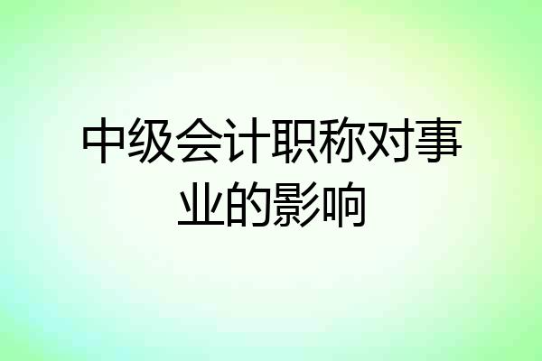 中级会计职称对事业的影响