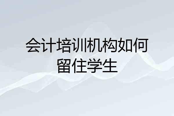 会计培训机构如何留住学生