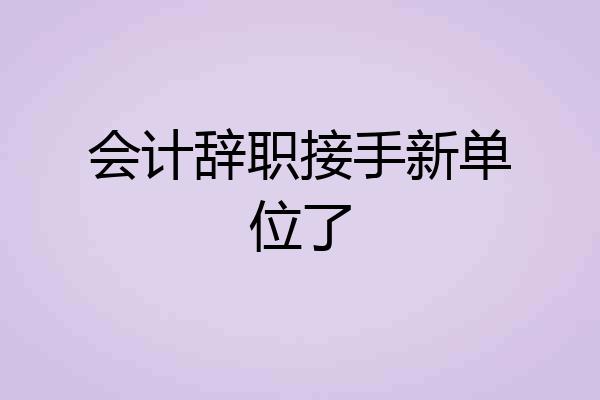 会计辞职接手新单位了