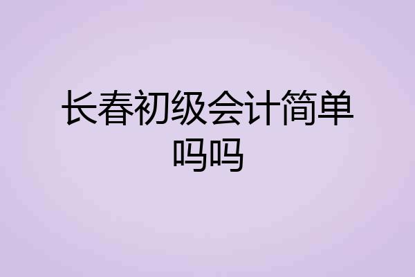 长春初级会计简单吗吗