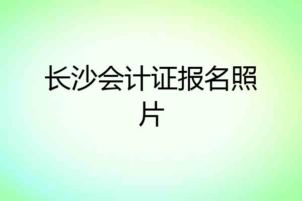 长沙会计证报名照片