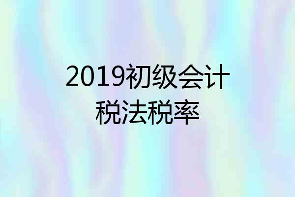 2019初级会计税法税率