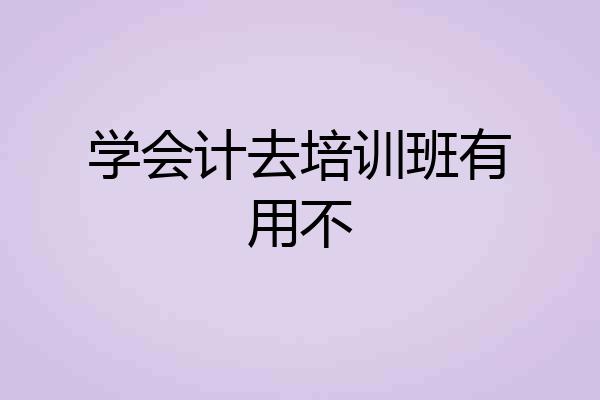 学会计去培训班有用不