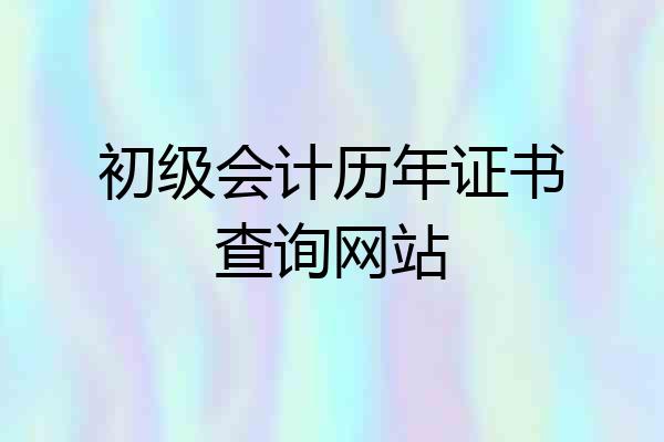 初级会计历年证书查询网站