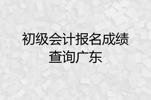初级会计报名成绩查询广东