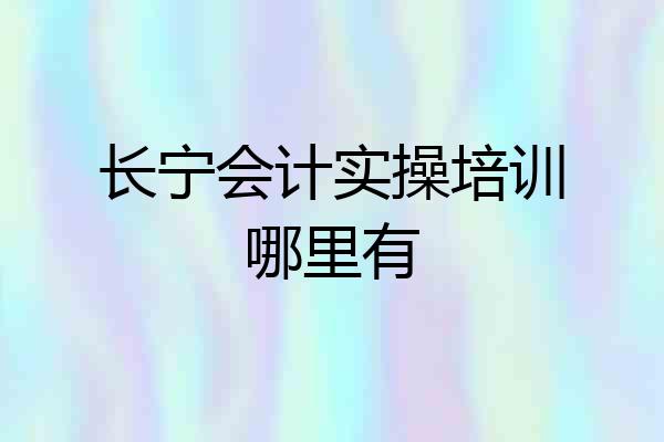 长宁会计实操培训哪里有