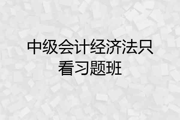 中级会计经济法只看习题班