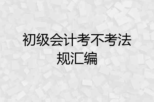 初级会计考不考法规汇编