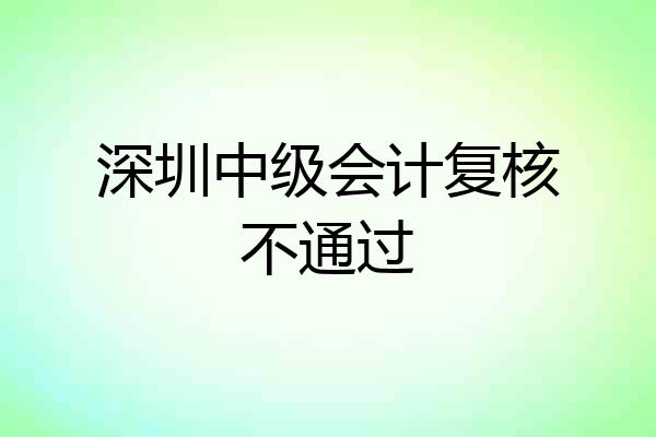 深圳中级会计复核不通过