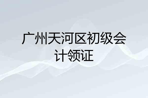 广州天河区初级会计领证