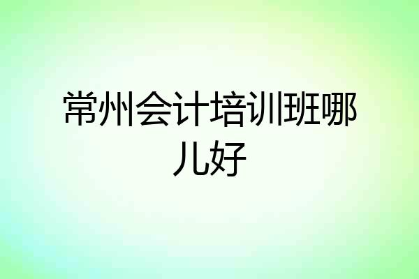 常州会计培训班哪儿好