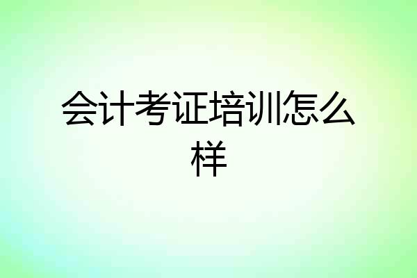 会计考证培训怎么样