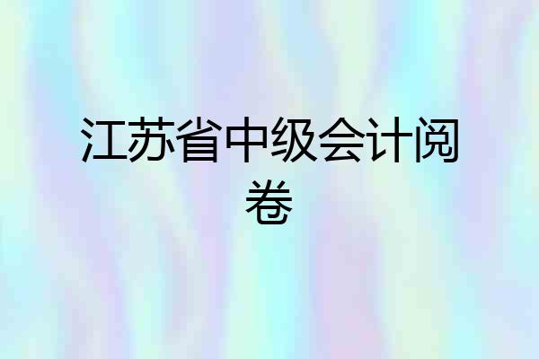 江苏省中级会计阅卷