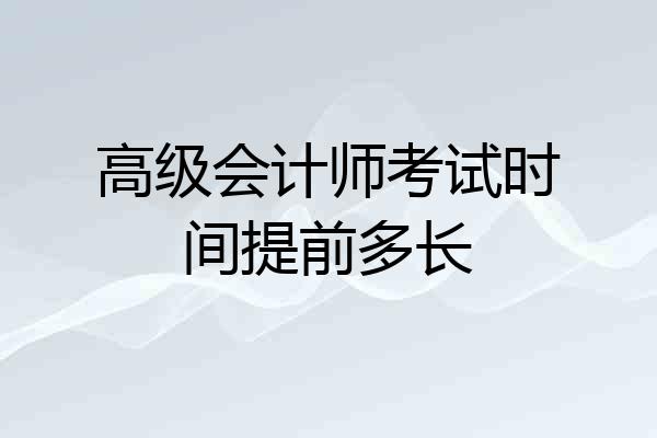 高级会计师考试时间提前多长