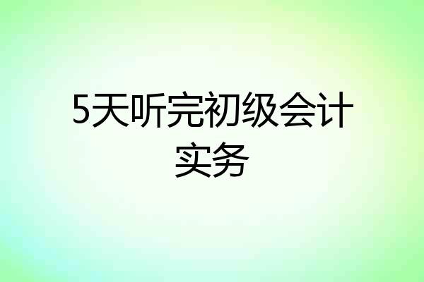 5天听完初级会计实务